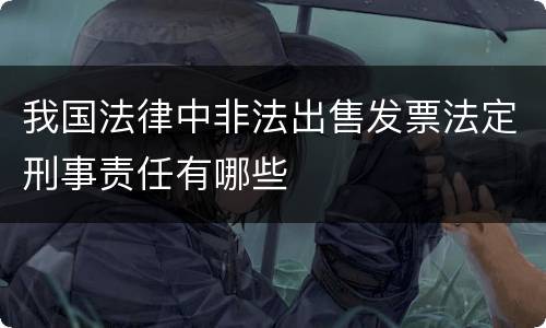 我国法律中非法出售发票法定刑事责任有哪些
