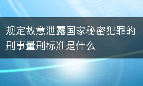 规定故意泄露国家秘密犯罪的刑事量刑标准是什么