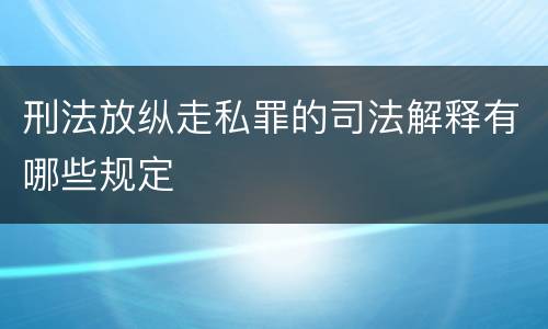 刑法放纵走私罪的司法解释有哪些规定