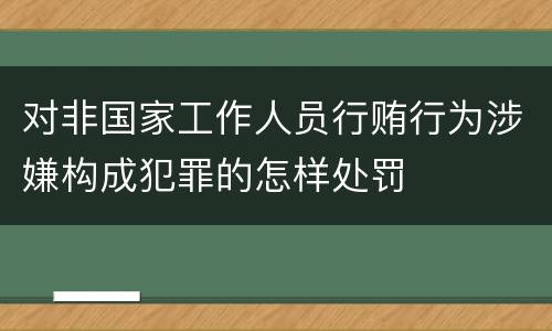 对非国家工作人员行贿行为涉嫌构成犯罪的怎样处罚