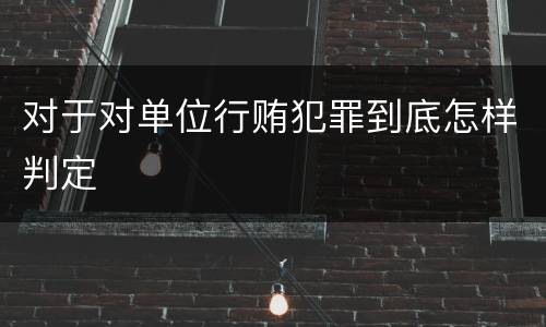 对于对单位行贿犯罪到底怎样判定