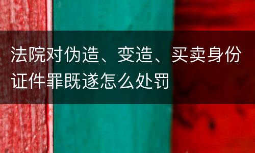 法院对伪造、变造、买卖身份证件罪既遂怎么处罚