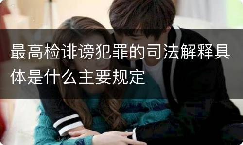 最高检诽谤犯罪的司法解释具体是什么主要规定