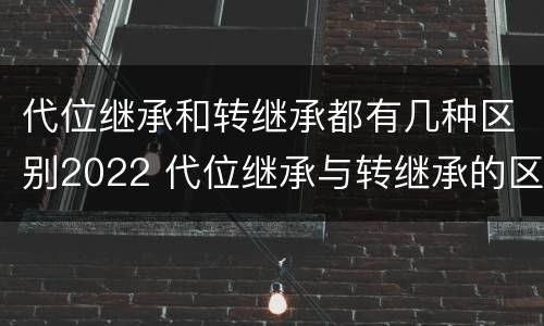 代位继承和转继承都有几种区别2022 代位继承与转继承的区别有哪些