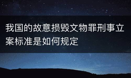 我国的故意损毁文物罪刑事立案标准是如何规定