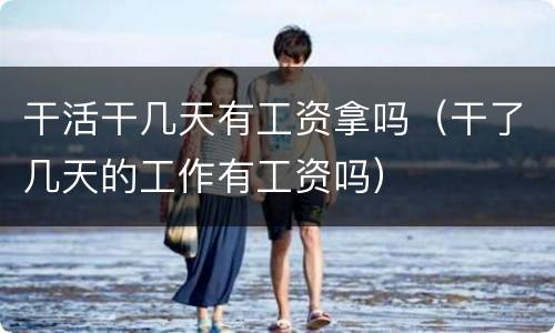干活干几天有工资拿吗（干了几天的工作有工资吗）