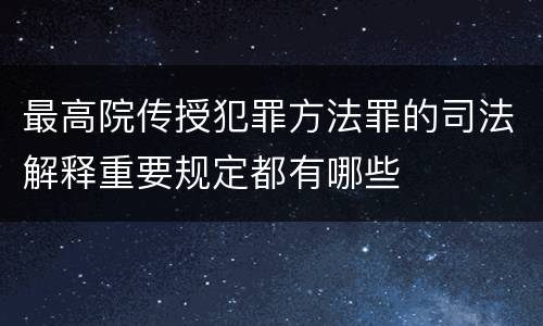 最高院传授犯罪方法罪的司法解释重要规定都有哪些