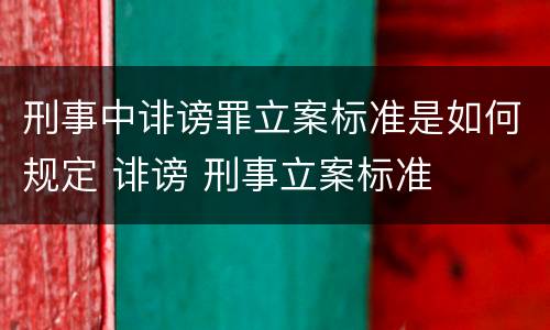 刑事中诽谤罪立案标准是如何规定 诽谤 刑事立案标准