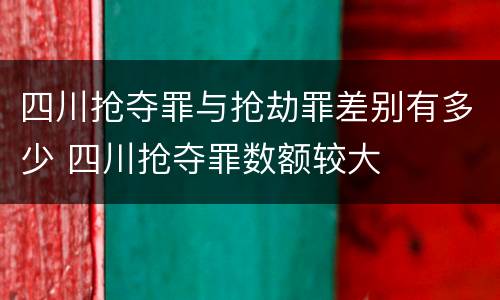 四川抢夺罪与抢劫罪差别有多少 四川抢夺罪数额较大
