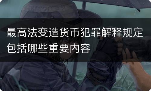 最高法变造货币犯罪解释规定包括哪些重要内容