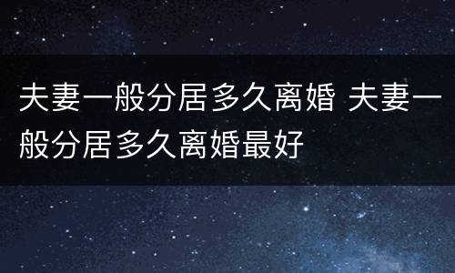 夫妻一般分居多久离婚 夫妻一般分居多久离婚最好