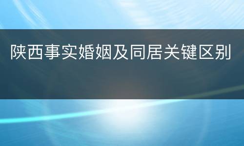陕西事实婚姻及同居关键区别