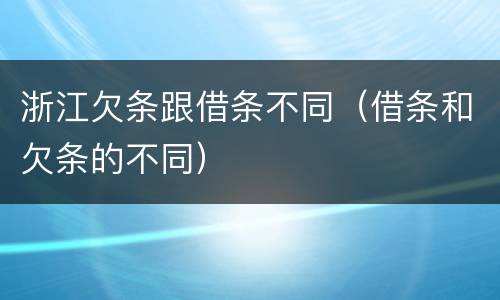 浙江欠条跟借条不同（借条和欠条的不同）