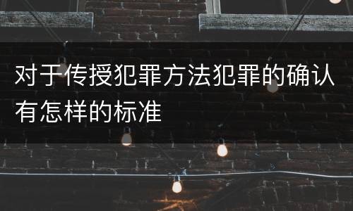 对于传授犯罪方法犯罪的确认有怎样的标准