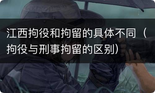 江西拘役和拘留的具体不同（拘役与刑事拘留的区别）