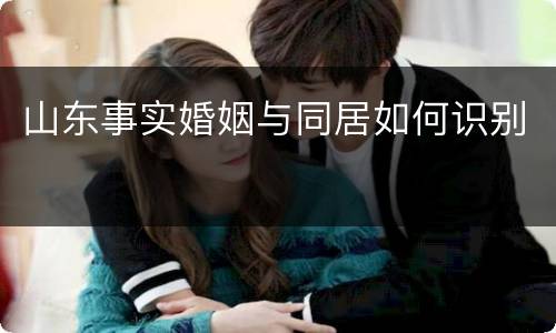 山东事实婚姻与同居如何识别