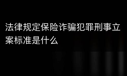 法律规定保险诈骗犯罪刑事立案标准是什么