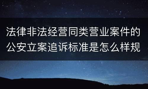 法律非法经营同类营业案件的公安立案追诉标准是怎么样规定
