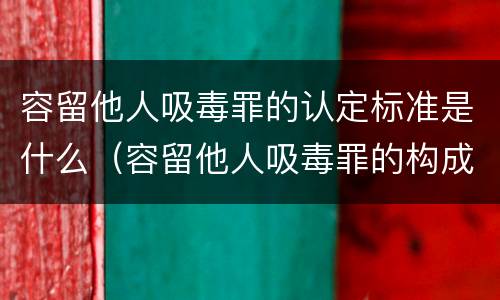 容留他人吸毒罪的认定标准是什么（容留他人吸毒罪的构成要件）