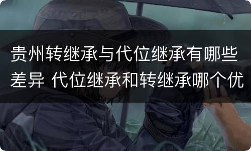 贵州转继承与代位继承有哪些差异 代位继承和转继承哪个优先