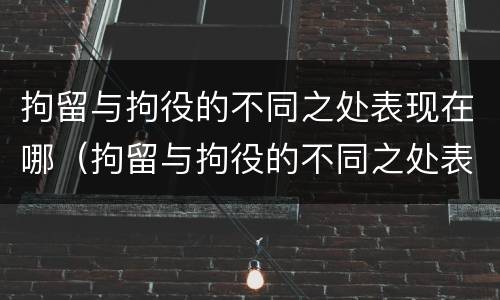 拘留与拘役的不同之处表现在哪（拘留与拘役的不同之处表现在哪方面）