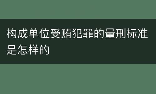构成单位受贿犯罪的量刑标准是怎样的