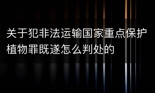 关于犯非法运输国家重点保护植物罪既遂怎么判处的