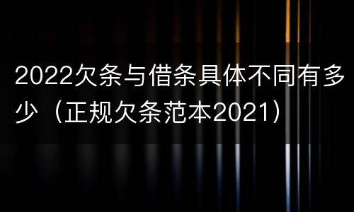2022欠条与借条具体不同有多少（正规欠条范本2021）