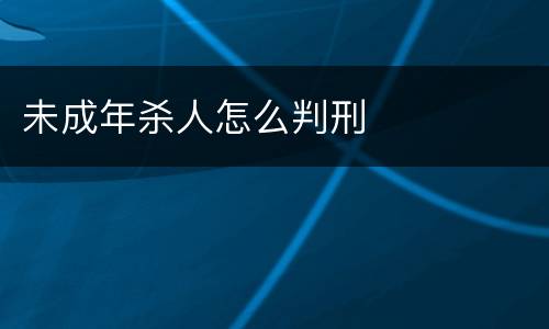 未成年杀人怎么判刑