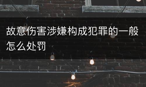 故意伤害涉嫌构成犯罪的一般怎么处罚