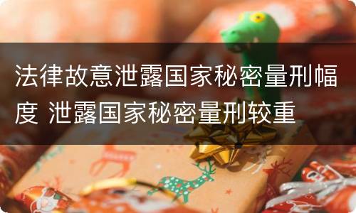 法律故意泄露国家秘密量刑幅度 泄露国家秘密量刑较重