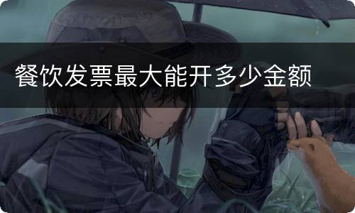 餐饮发票最大能开多少金额