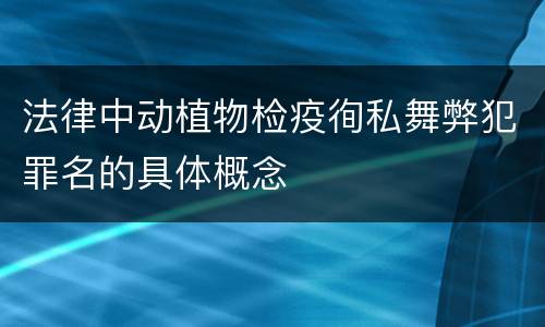 法律中动植物检疫徇私舞弊犯罪名的具体概念
