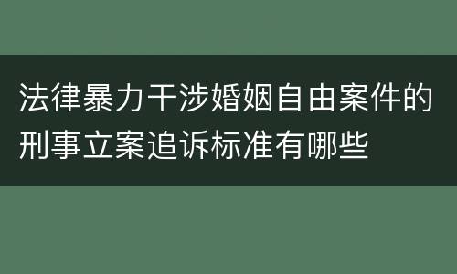 法律暴力干涉婚姻自由案件的刑事立案追诉标准有哪些