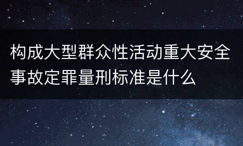 构成大型群众性活动重大安全事故定罪量刑标准是什么