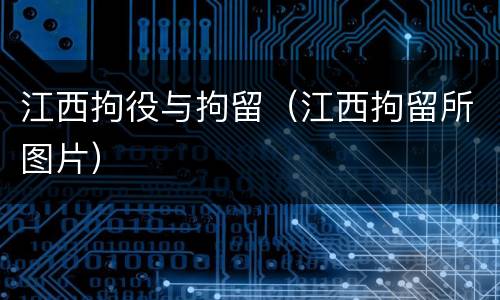 江西拘役与拘留（江西拘留所图片）