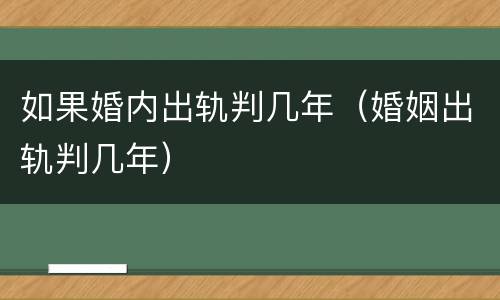 如果婚内出轨判几年（婚姻出轨判几年）
