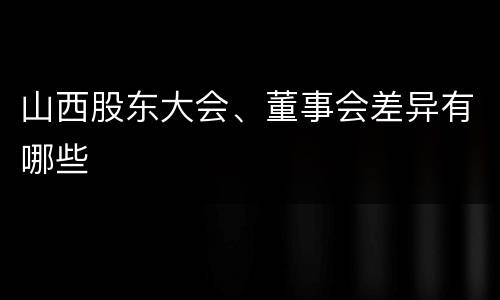 山西股东大会、董事会差异有哪些