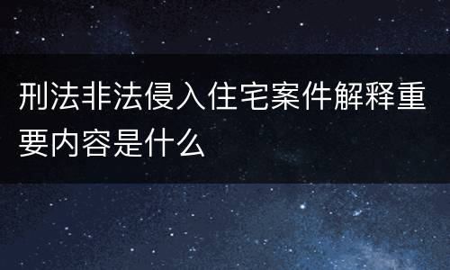 刑法非法侵入住宅案件解释重要内容是什么