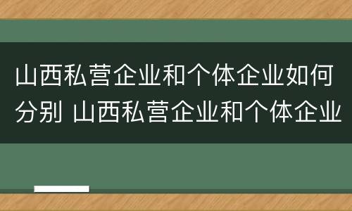 山西私营企业和个体企业如何分别 山西私营企业和个体企业如何分别缴纳社保