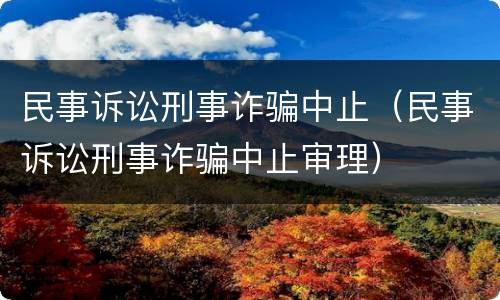 民事诉讼刑事诈骗中止（民事诉讼刑事诈骗中止审理）