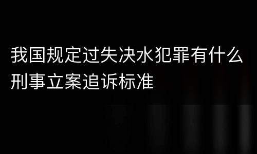 我国规定过失决水犯罪有什么刑事立案追诉标准