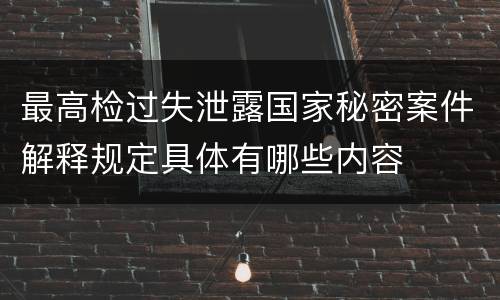 最高检过失泄露国家秘密案件解释规定具体有哪些内容