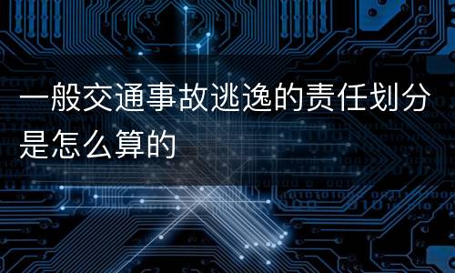 一般交通事故逃逸的责任划分是怎么算的