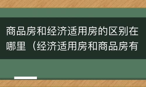 商品房和经济适用房的区别在哪里（经济适用房和商品房有啥区别）