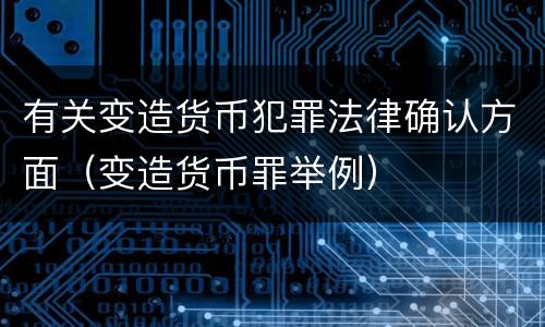 有关变造货币犯罪法律确认方面（变造货币罪举例）