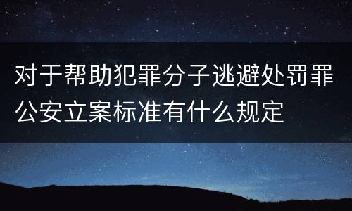 对于帮助犯罪分子逃避处罚罪公安立案标准有什么规定