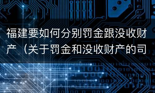 福建要如何分别罚金跟没收财产（关于罚金和没收财产的司法解释）