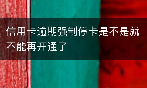 信用卡逾期强制停卡是不是就不能再开通了
