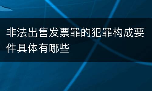 非法出售发票罪的犯罪构成要件具体有哪些